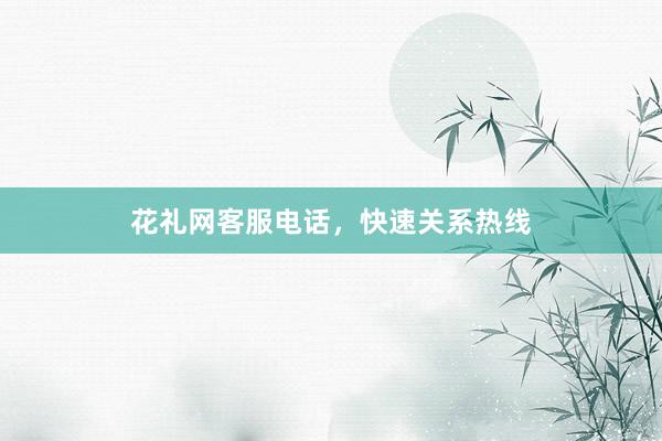 花礼网客服电话，快速关系热线