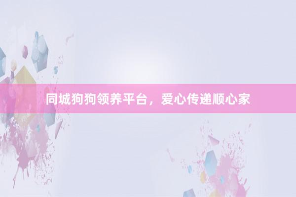 同城狗狗领养平台，爱心传递顺心家